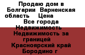 Продаю дом в Болгарии, Варненская область. › Цена ­ 62 000 - Все города Недвижимость » Недвижимость за границей   . Красноярский край,Бородино г.